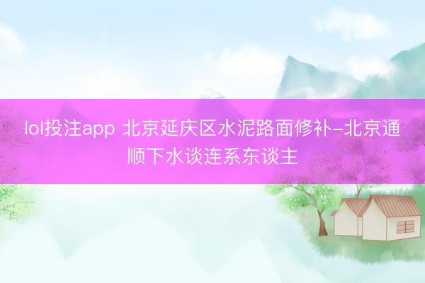 lol投注app 北京延庆区水泥路面修补-北京通顺下水谈连系东谈主
