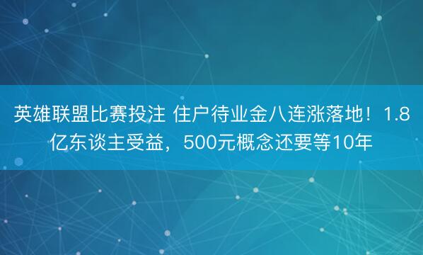 英雄联盟比赛投注 住户待业金八连涨落地！1.8亿东谈主受益，500元概念还要等10年