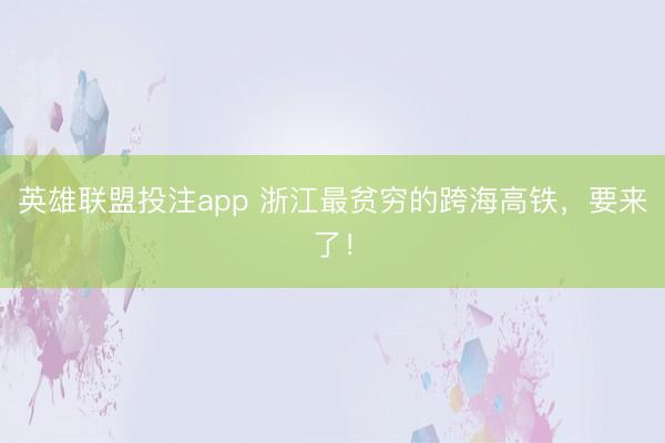 英雄联盟投注app 浙江最贫穷的跨海高铁，要来了！