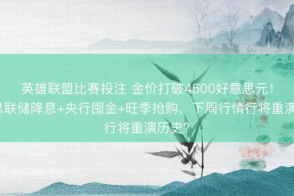 英雄联盟比赛投注 金价打破4500好意思元！好意思联储降息+央行囤金+旺季抢购，下周行情行将重演历史？