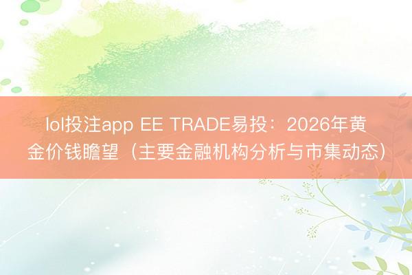 lol投注app EE TRADE易投：2026年黄金价钱瞻望（主要金融机构分析与市集动态）