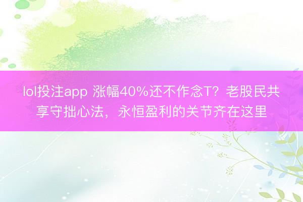 lol投注app 涨幅40%还不作念T？老股民共享守拙心法，永恒盈利的关节齐在这里