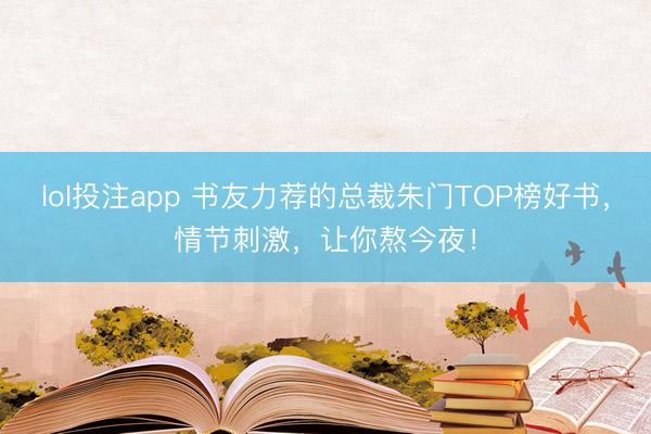 lol投注app 书友力荐的总裁朱门TOP榜好书，情节刺激，让你熬今夜！