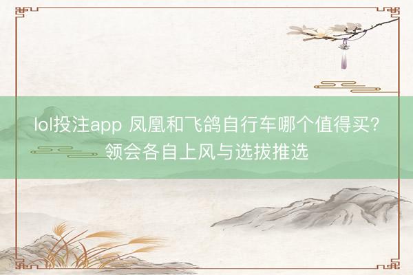 lol投注app 凤凰和飞鸽自行车哪个值得买？领会各自上风与选拔推选