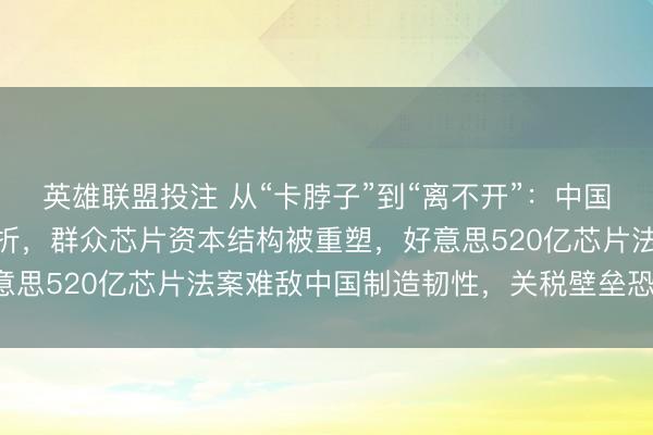 英雄联盟投注 从“卡脖子”到“离不开”：中国12英寸硅片价钱打对折，群众芯片资本结构被重塑，好意思520亿芯片法案难敌中国制造韧性，关税壁垒恐成笑谈！