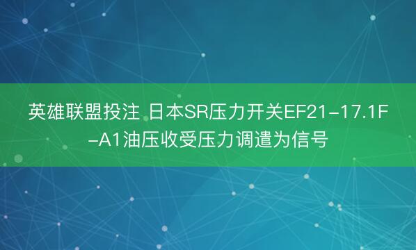 英雄联盟投注 日本SR压力开关EF21-17.1F-A1油压收受压力调遣为信号