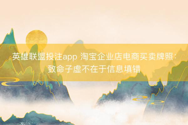 英雄联盟投注app 淘宝企业店电商买卖牌照：致命子虚不在于信息填错