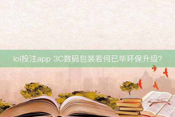 lol投注app 3C数码包装若何已毕环保升级？
