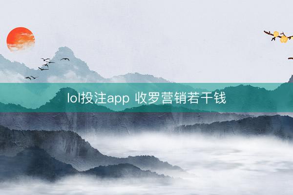 lol投注app 收罗营销若干钱