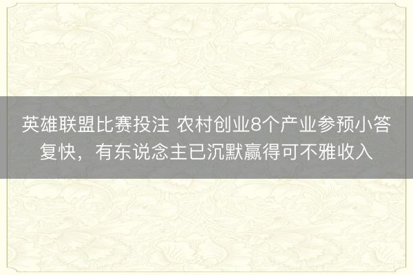 英雄联盟比赛投注 农村创业8个产业参预小答复快，有东说念主已沉默赢得可不雅收入