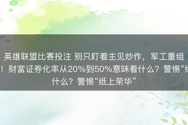 英雄联盟比赛投注 别只盯着主见炒作，军工重组是玩真实！财富证券化率从20%到50%意味着什么？警惕“纸上荣华”