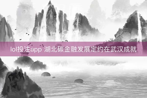 lol投注app 湖北碳金融发展定约在武汉成就