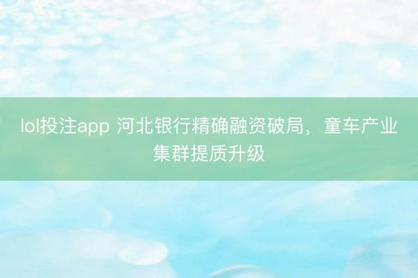 lol投注app 河北银行精确融资破局，童车产业集群提质升级