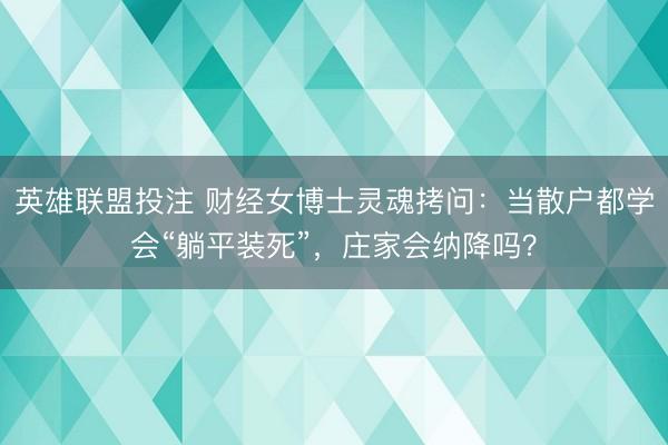 英雄联盟投注 财经女博士灵魂拷问：当散户都学会“躺平装死”，庄家会纳降吗？
