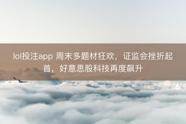 lol投注app 周末多题材狂欢，证监会挫折起首，好意思股科技再度飙升
