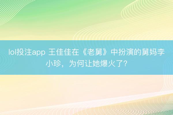 lol投注app 王佳佳在《老舅》中扮演的舅妈李小珍，为何让她爆火了？