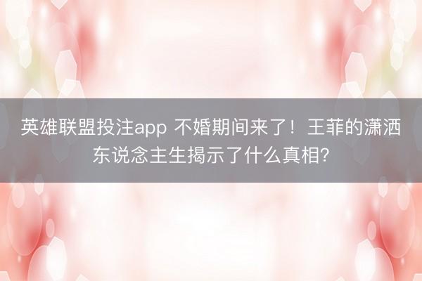 英雄联盟投注app 不婚期间来了！王菲的潇洒东说念主生揭示了什么真相？