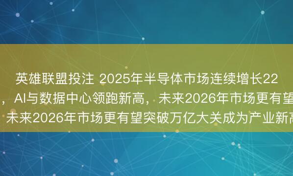 英雄联盟投注 2025年半导体市场连续增长22.5%实现7720亿美元，AI与数据中心领跑新高，未来2026年市场更有望突破万亿大关成为产业新高潮