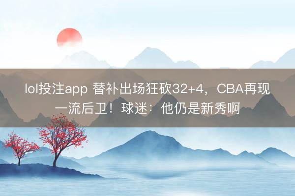 lol投注app 替补出场狂砍32+4，CBA再现一流后卫！球迷：他仍是新秀啊