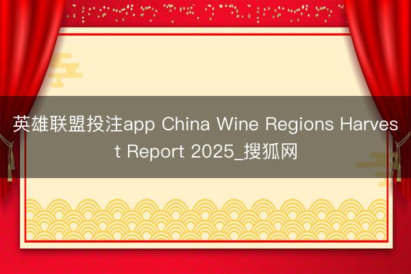 英雄联盟投注app China Wine Regions Harvest Report 2025_搜狐网