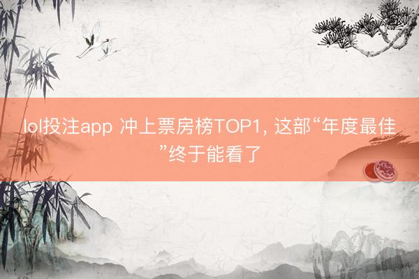 lol投注app 冲上票房榜TOP1, 这部“年度最佳”终于能看了
