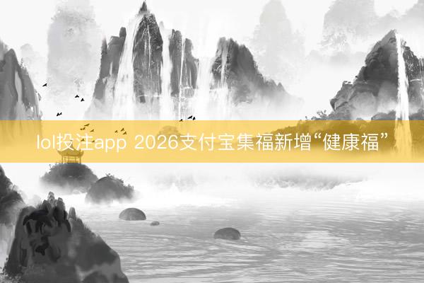 lol投注app 2026支付宝集福新增“健康福”