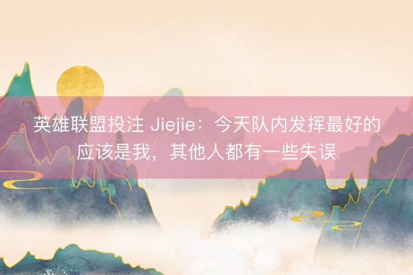 英雄联盟投注 Jiejie：今天队内发挥最好的应该是我，其他人都有一些失误