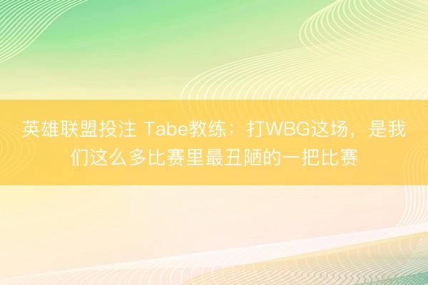 英雄联盟投注 Tabe教练：打WBG这场，是我们这么多比赛里最丑陋的一把比赛