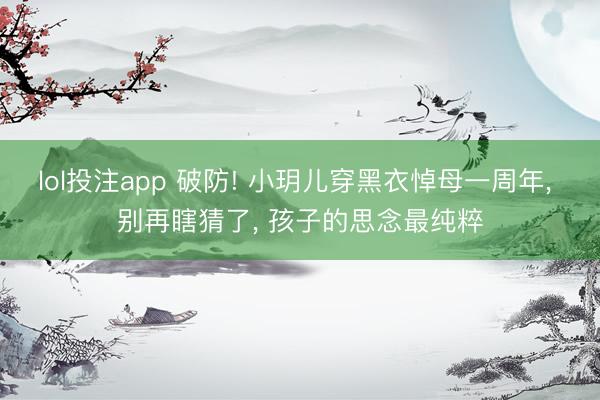 lol投注app 破防! 小玥儿穿黑衣悼母一周年, 别再瞎猜了, 孩子的思念最纯粹