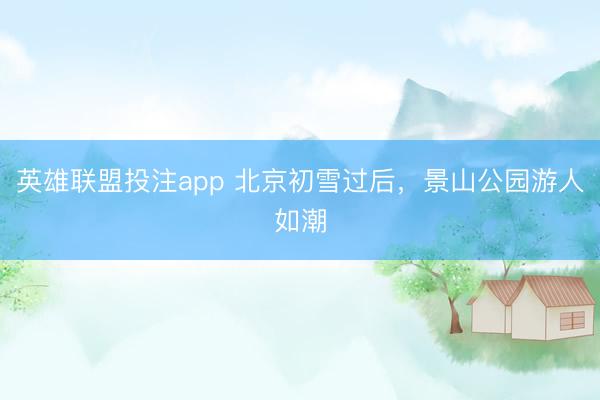 英雄联盟投注app 北京初雪过后，景山公园游人如潮