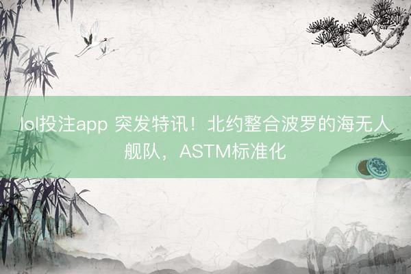 lol投注app 突发特讯！北约整合波罗的海无人舰队，ASTM标准化