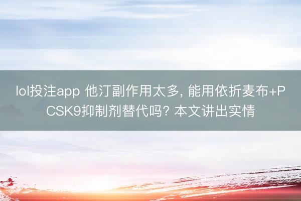 lol投注app 他汀副作用太多， 能用依折麦布+PCSK9抑制剂替代吗? 本文讲出实情