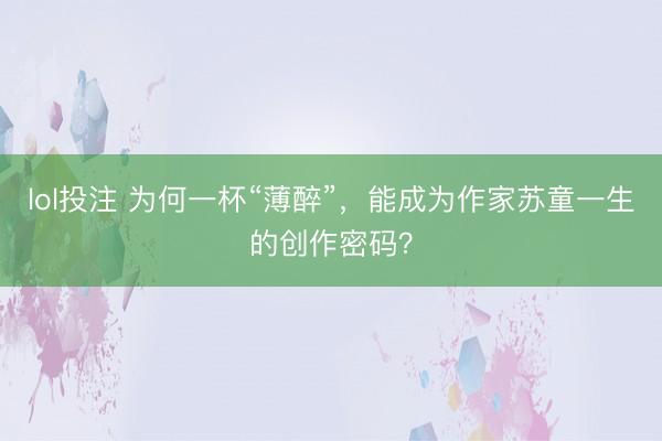 lol投注 为何一杯“薄醉”，能成为作家苏童一生的创作密码？