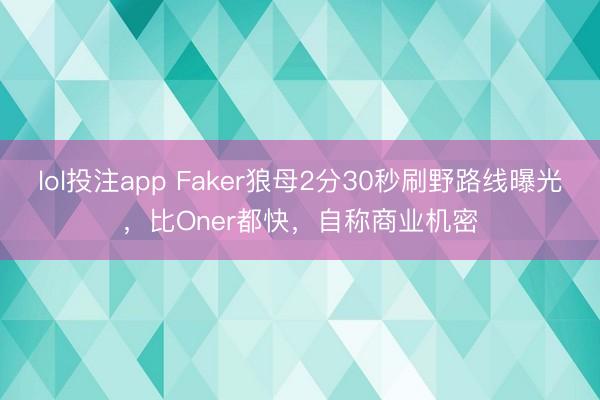 lol投注app Faker狼母2分30秒刷野路线曝光，比Oner都快，自称商业机密
