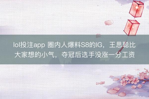 lol投注app 圈内人爆料S8的IG，王思聪比大家想的小气，夺冠后选手没涨一分工资