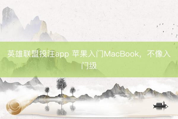 英雄联盟投注app 苹果入门MacBook，不像入门级