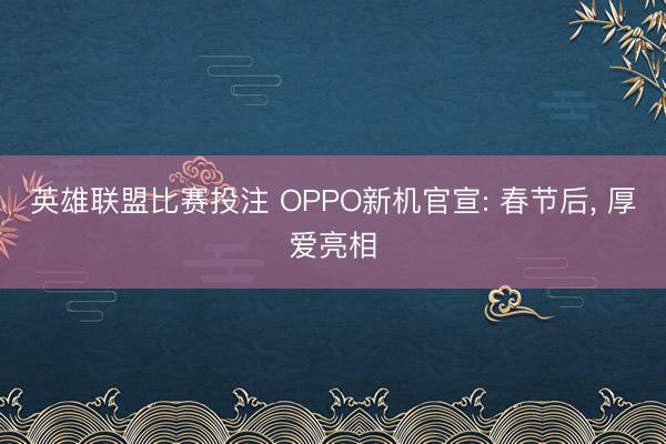 英雄联盟比赛投注 OPPO新机官宣: 春节后, 厚爱亮相
