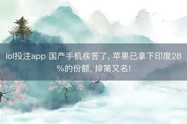 lol投注app 国产手机疾苦了, 苹果已拿下印度28%的份额, 排第又名!