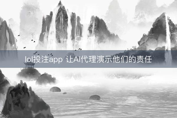 lol投注app 让AI代理演示他们的责任