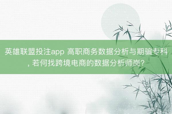 英雄联盟投注app 高职商务数据分析与期骗专科, 若何找跨境电商的数据分析师岗?
