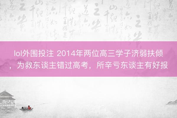 lol外围投注 2014年两位高三学子济弱扶倾，为救东谈主错过高考，所辛亏东谈主有好报