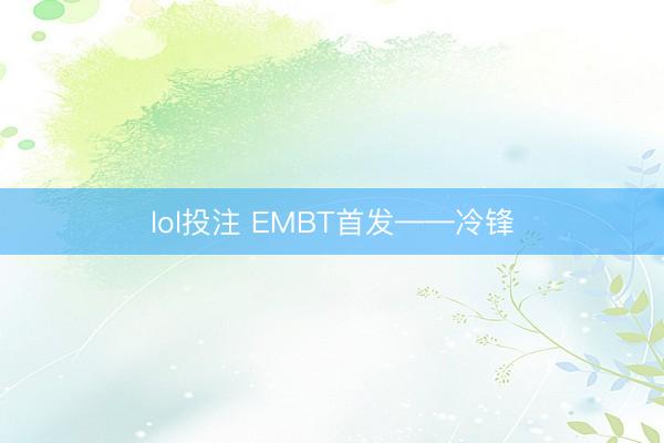 lol投注 EMBT首发——冷锋