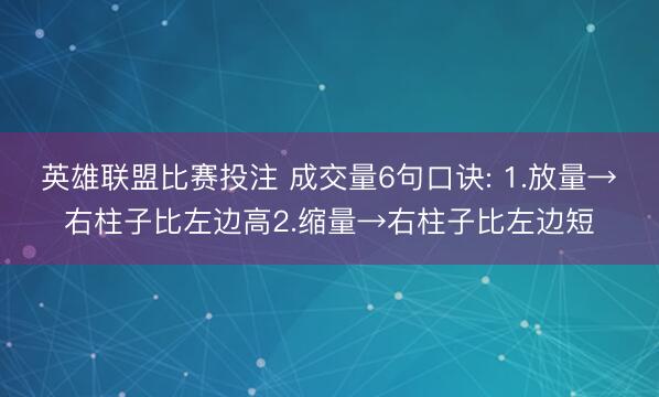 英雄联盟比赛投注 成交量6句口诀: 1.放量→右柱子比左边高2.缩量→右柱子比左边短