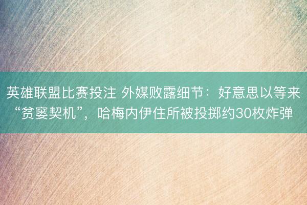 英雄联盟比赛投注 外媒败露细节:好意思以等来“贫窭契机”,哈梅内伊住所被投掷约30枚炸弹