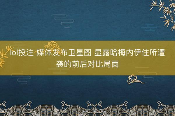 lol投注 媒体发布卫星图 显露哈梅内伊住所遭袭的前后对比局面