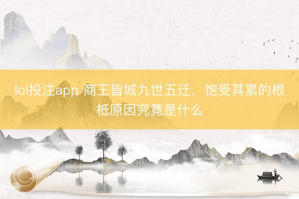 lol投注app 商王皆城九世五迁，饱受其累的根柢原因究竟是什么