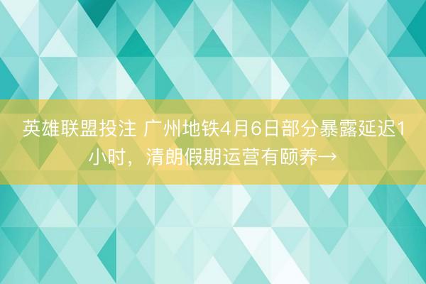 英雄联盟投注 广州地铁4月6日部分暴露延迟1小时,清朗假期运营有颐养→