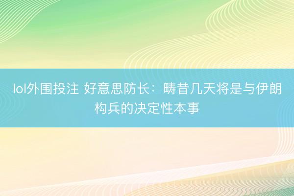 lol外围投注 好意思防长:畴昔几天将是与伊朗构兵的决定性本事