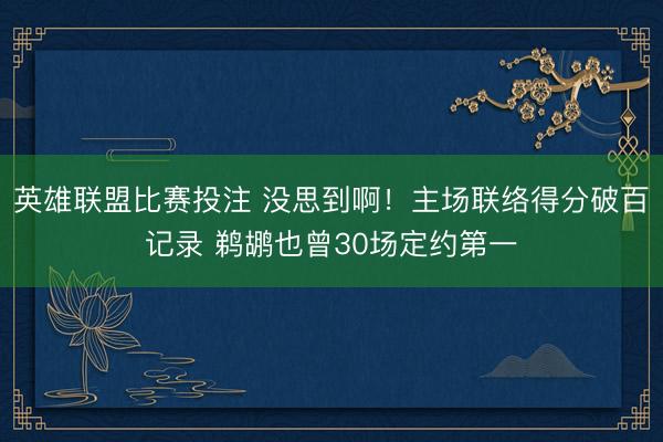 英雄联盟比赛投注 没思到啊!主场联络得分破百记录 鹈鹕也曾30场定约第一