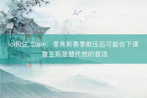 lol投注 Stein：里弗斯赛季欺压后可能会下课 詹金斯是替代他的首选